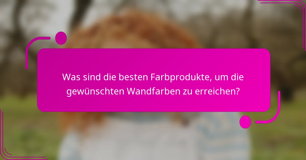 Was sind die besten Farbprodukte, um die gewünschten Wandfarben zu erreichen?