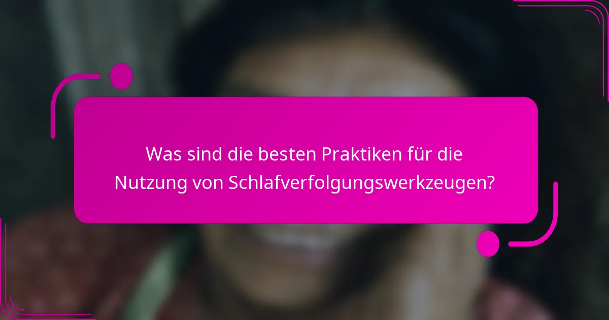 Was sind die besten Praktiken für die Nutzung von Schlafverfolgungswerkzeugen?