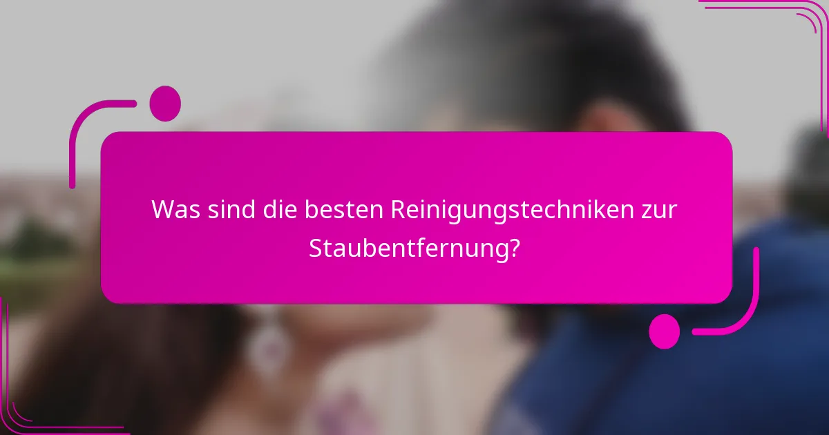 Was sind die besten Reinigungstechniken zur Staubentfernung?