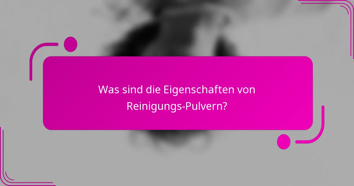 Was sind die Eigenschaften von Reinigungs-Pulvern?