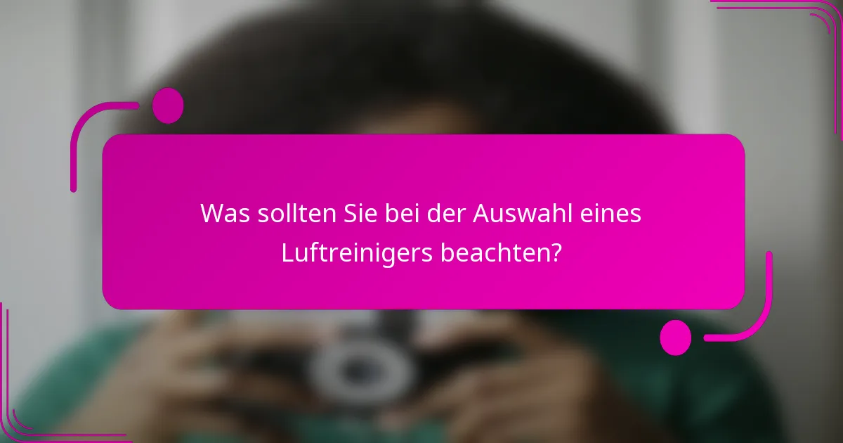 Was sollten Sie bei der Auswahl eines Luftreinigers beachten?