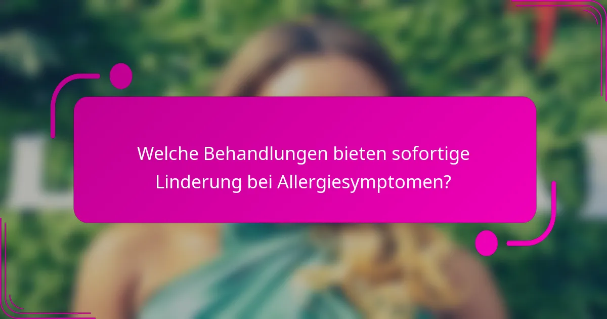 Welche Behandlungen bieten sofortige Linderung bei Allergiesymptomen?