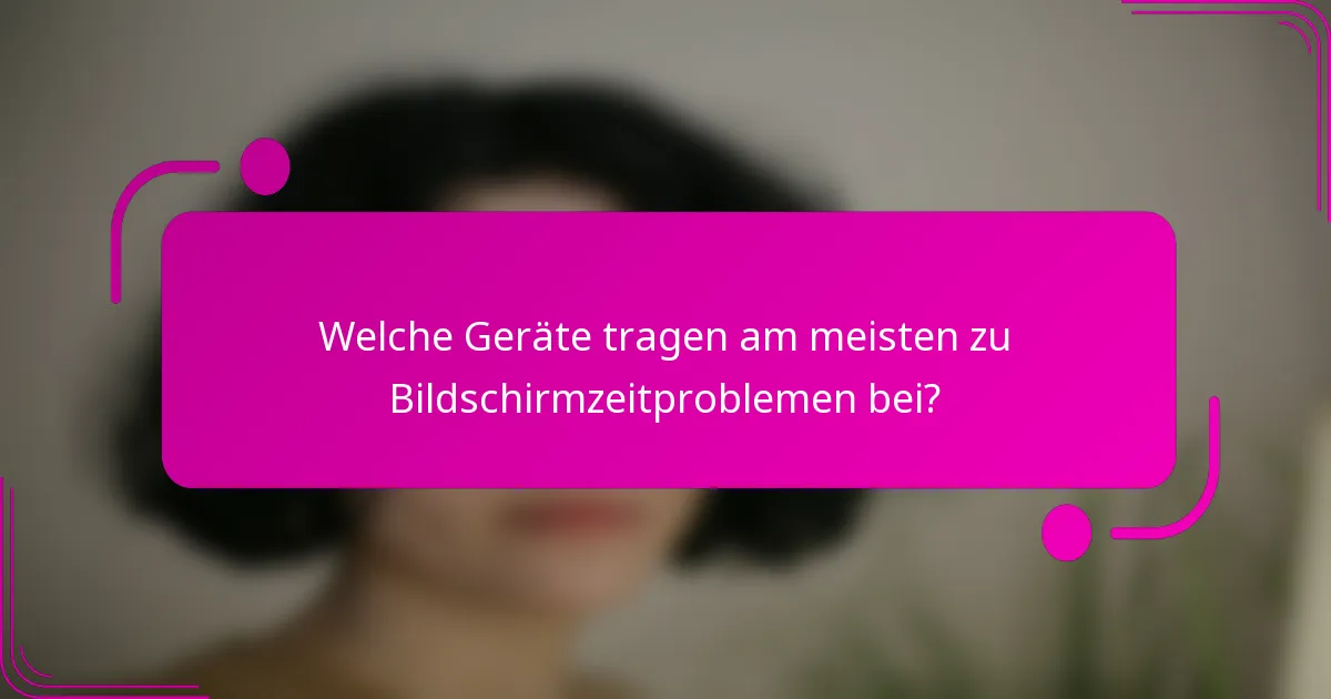 Welche Geräte tragen am meisten zu Bildschirmzeitproblemen bei?
