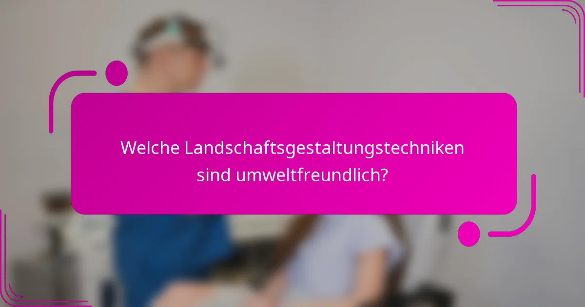 Welche Landschaftsgestaltungstechniken sind umweltfreundlich?