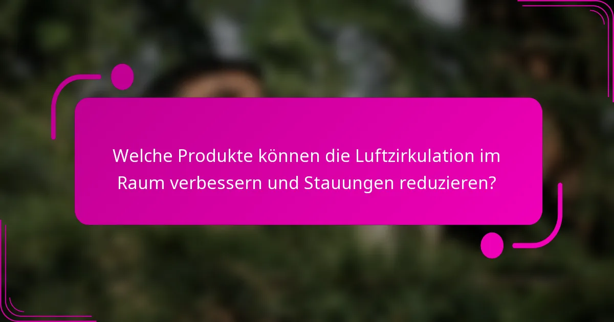 Welche Produkte können die Luftzirkulation im Raum verbessern und Stauungen reduzieren?
