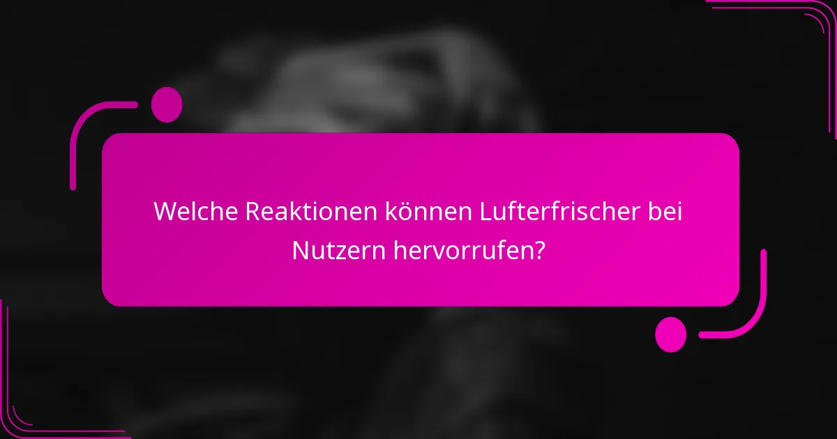 Welche Reaktionen können Lufterfrischer bei Nutzern hervorrufen?