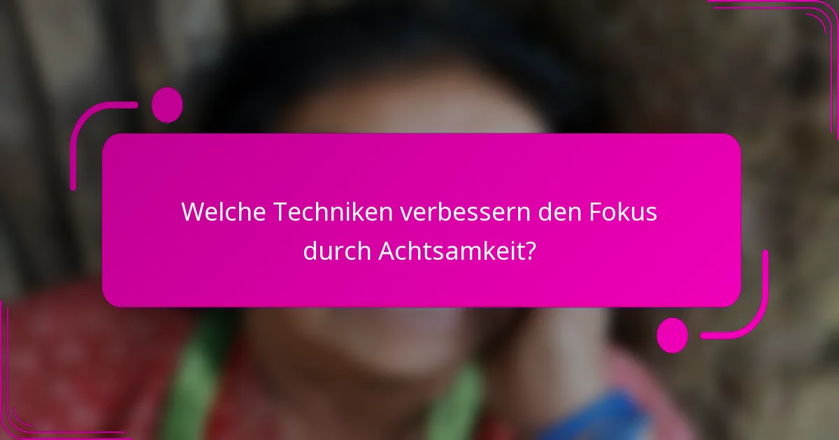 Welche Techniken verbessern den Fokus durch Achtsamkeit?
