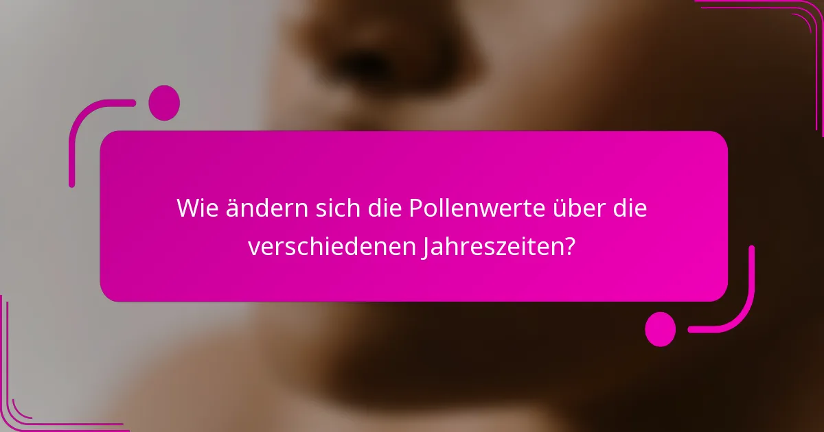 Wie ändern sich die Pollenwerte über die verschiedenen Jahreszeiten?