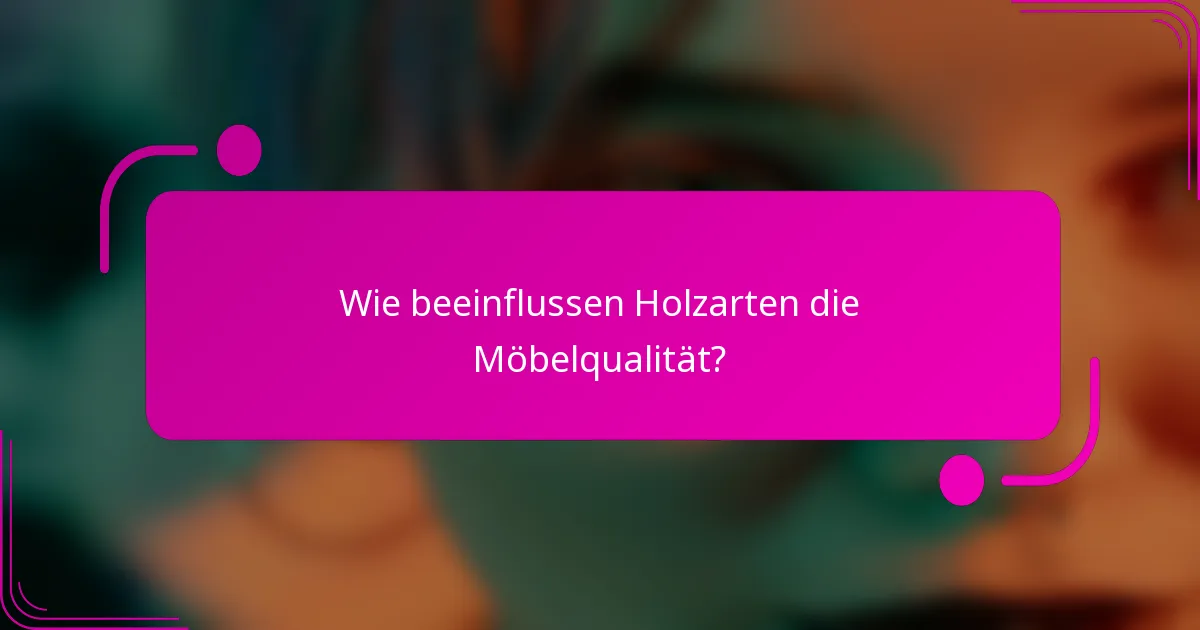 Wie beeinflussen Holzarten die Möbelqualität?