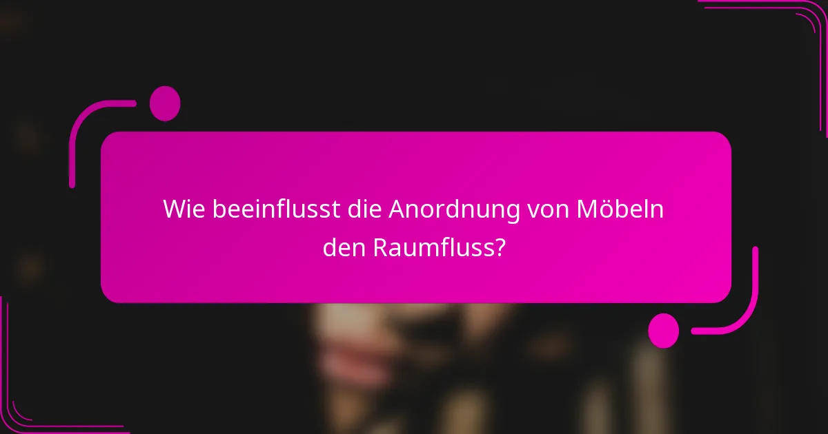 Wie beeinflusst die Anordnung von Möbeln den Raumfluss?