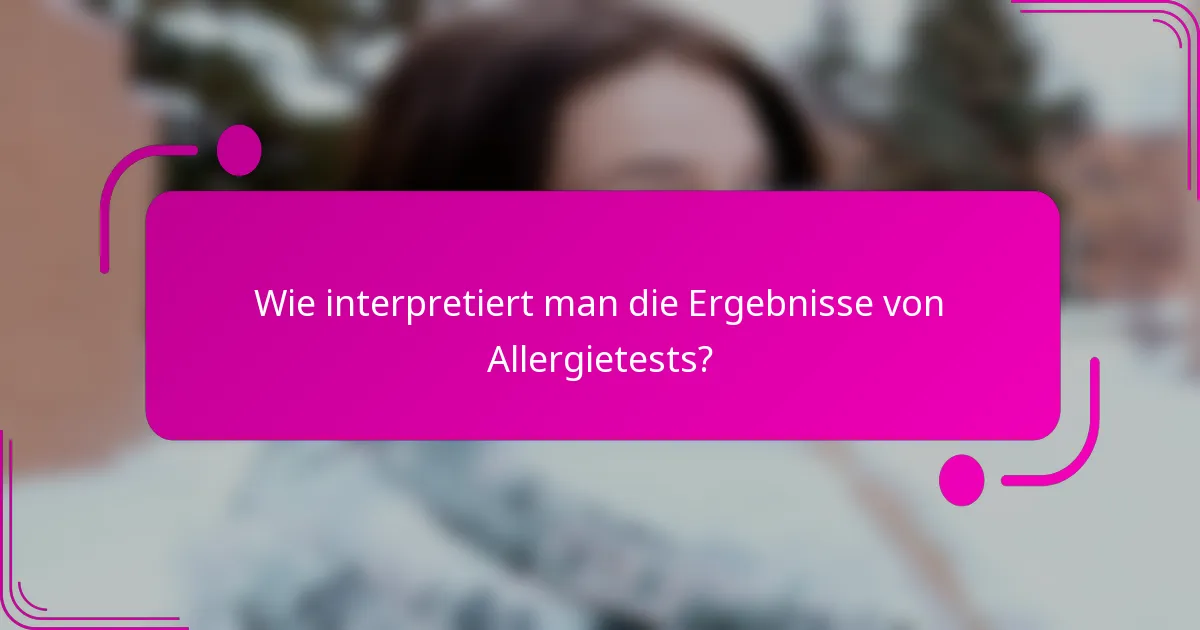 Wie interpretiert man die Ergebnisse von Allergietests?