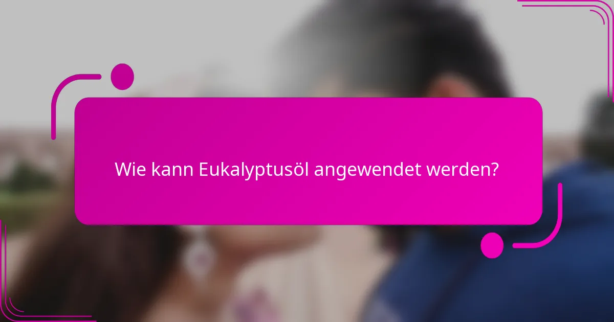 Wie kann Eukalyptusöl angewendet werden?
