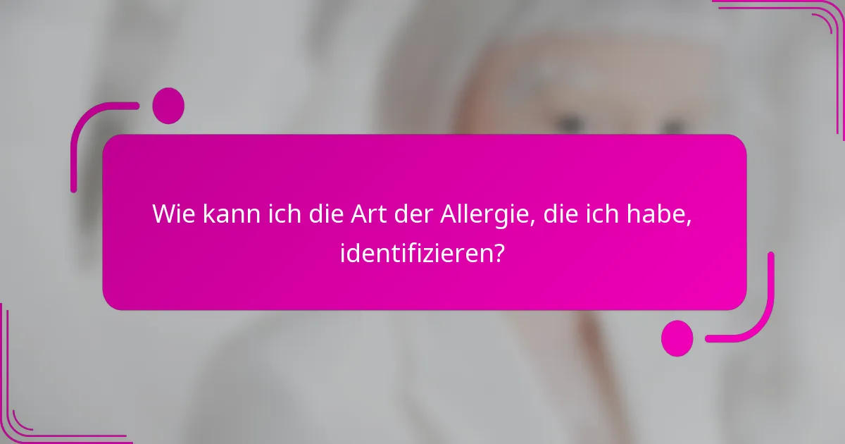 Wie kann ich die Art der Allergie, die ich habe, identifizieren?
