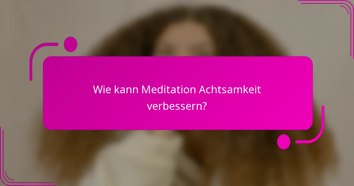 Wie kann Meditation Achtsamkeit verbessern?