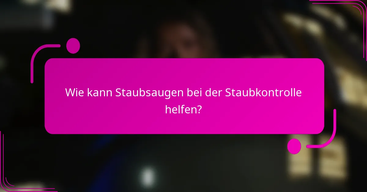 Wie kann Staubsaugen bei der Staubkontrolle helfen?