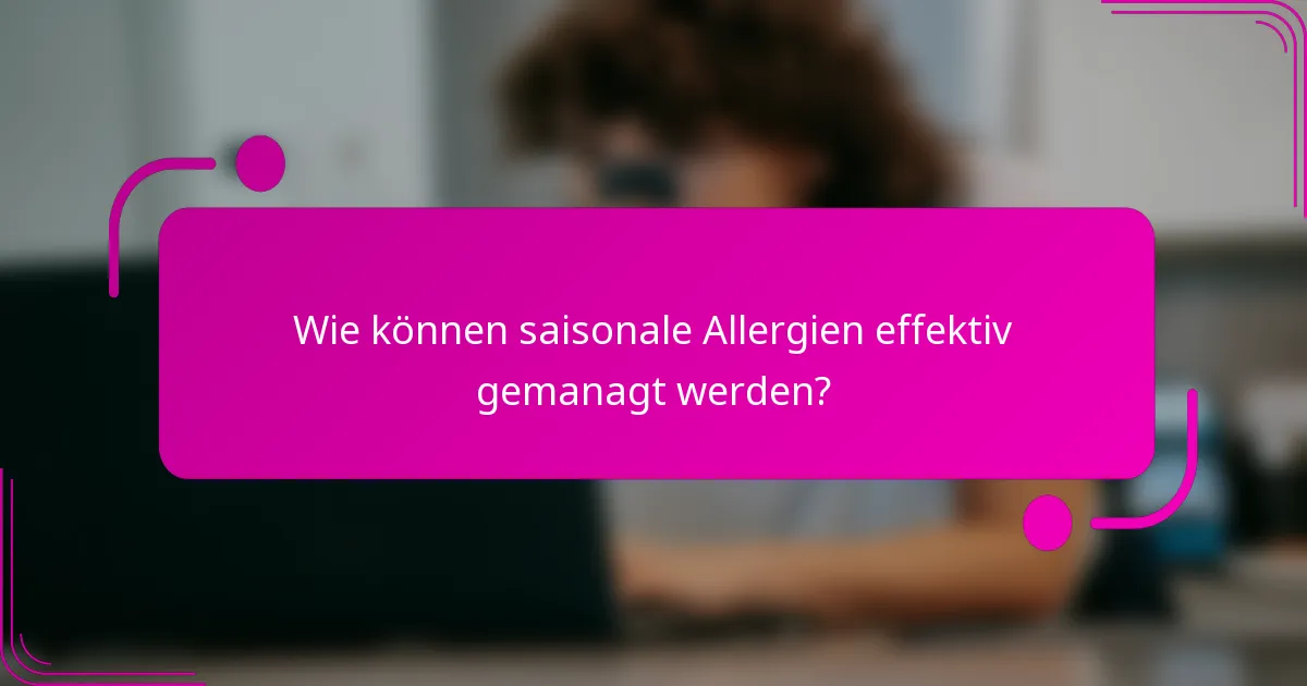 Wie können saisonale Allergien effektiv gemanagt werden?