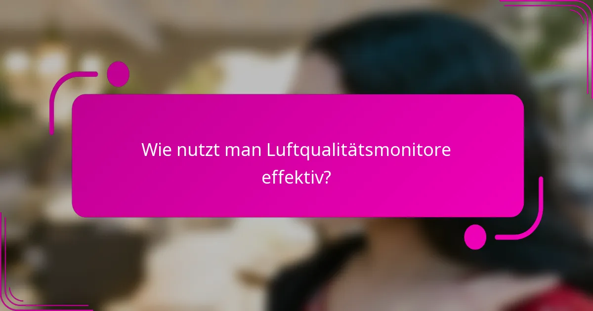 Wie nutzt man Luftqualitätsmonitore effektiv?