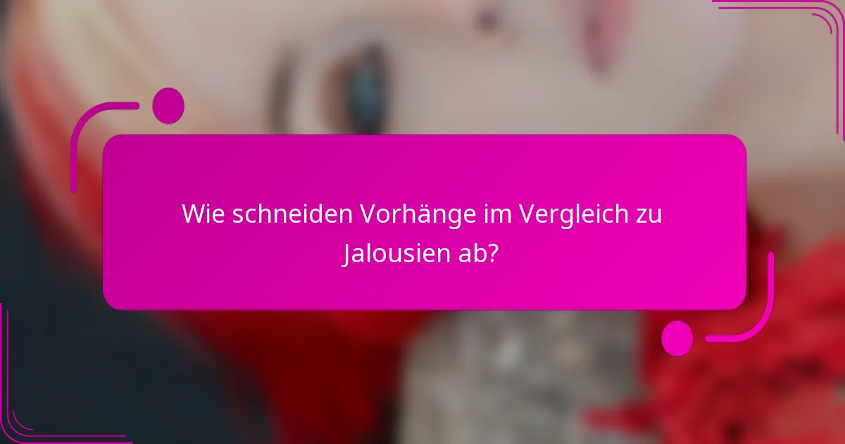 Wie schneiden Vorhänge im Vergleich zu Jalousien ab?
