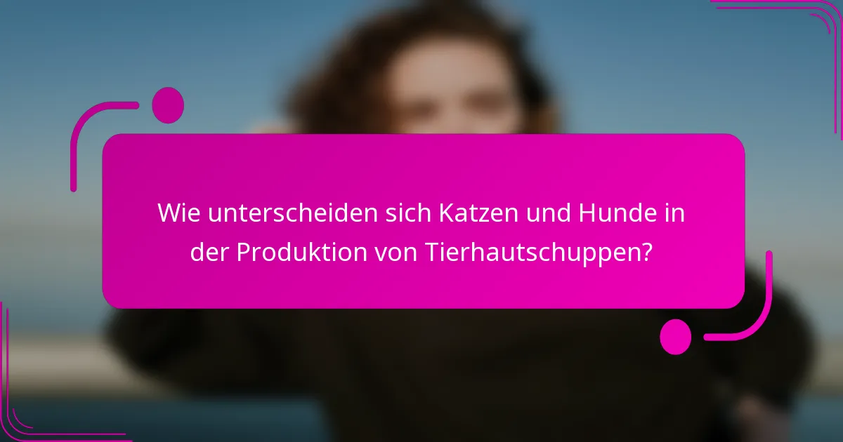 Wie unterscheiden sich Katzen und Hunde in der Produktion von Tierhautschuppen?