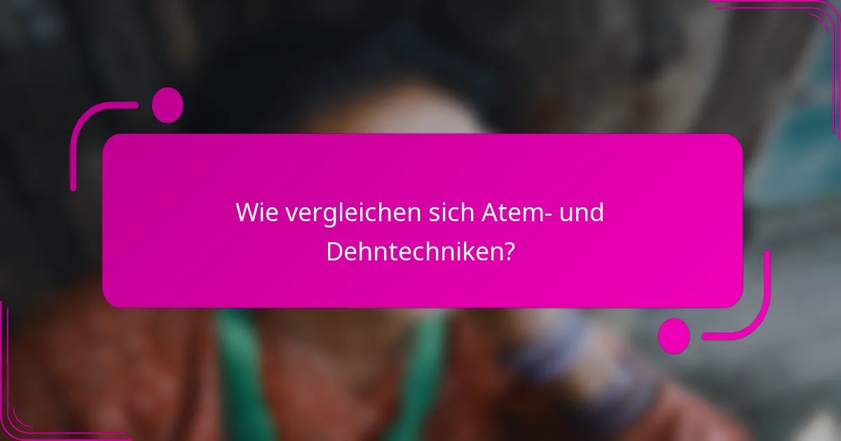 Wie vergleichen sich Atem- und Dehntechniken?