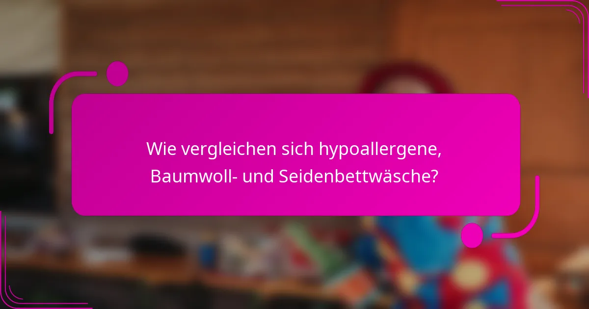 Wie vergleichen sich hypoallergene, Baumwoll- und Seidenbettwäsche?
