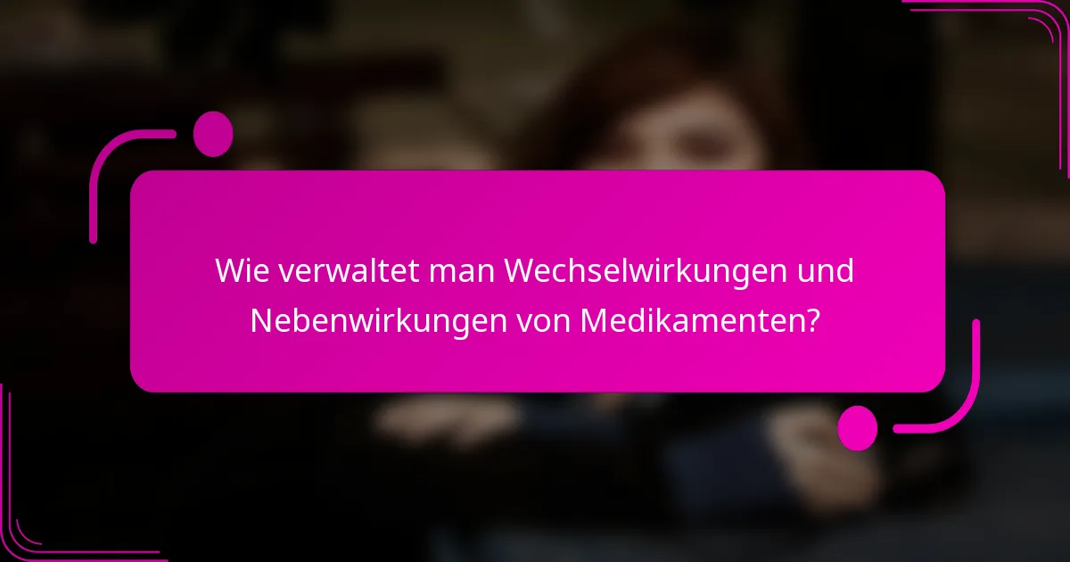 Wie verwaltet man Wechselwirkungen und Nebenwirkungen von Medikamenten?