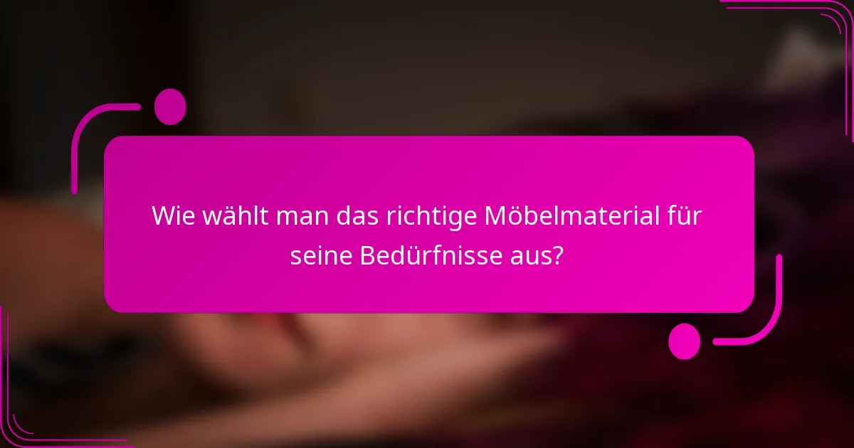 Wie wählt man das richtige Möbelmaterial für seine Bedürfnisse aus?